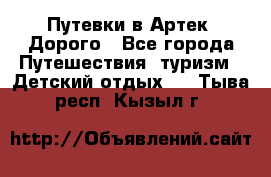 Путевки в Артек. Дорого - Все города Путешествия, туризм » Детский отдых   . Тыва респ.,Кызыл г.